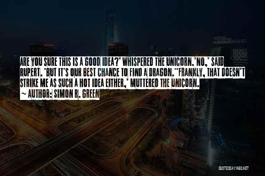 Simon R. Green Quotes: Are You Sure This Is A Good Idea?' Whispered The Unicorn.'no,' Said Rupert. 'but It's Our Best Chance To Find