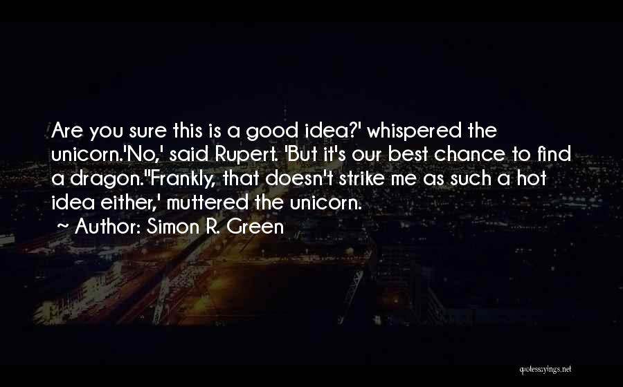Simon R. Green Quotes: Are You Sure This Is A Good Idea?' Whispered The Unicorn.'no,' Said Rupert. 'but It's Our Best Chance To Find