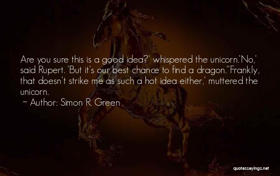 Simon R. Green Quotes: Are You Sure This Is A Good Idea?' Whispered The Unicorn.'no,' Said Rupert. 'but It's Our Best Chance To Find
