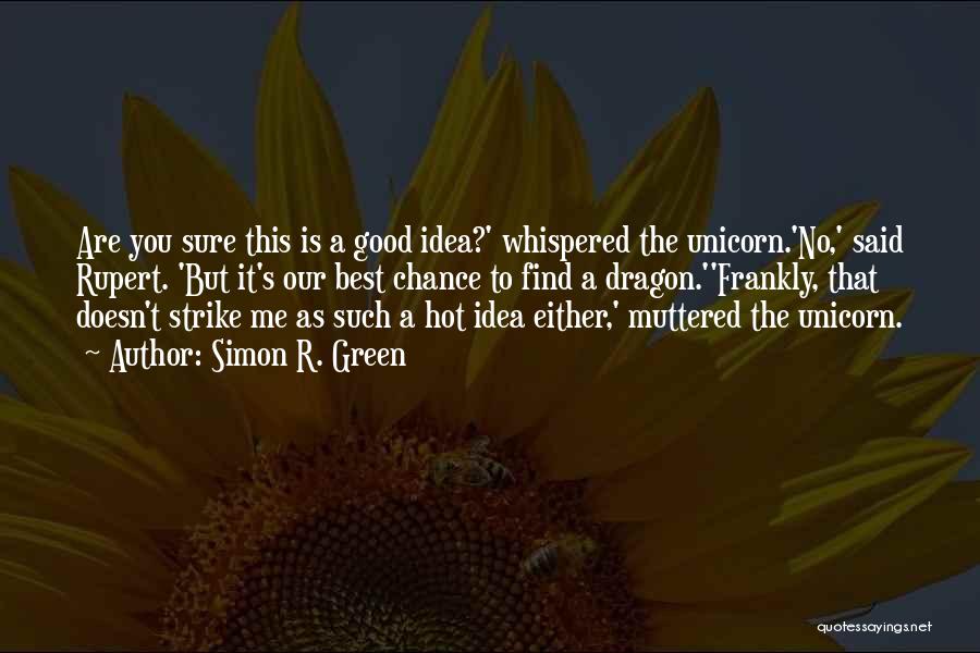 Simon R. Green Quotes: Are You Sure This Is A Good Idea?' Whispered The Unicorn.'no,' Said Rupert. 'but It's Our Best Chance To Find