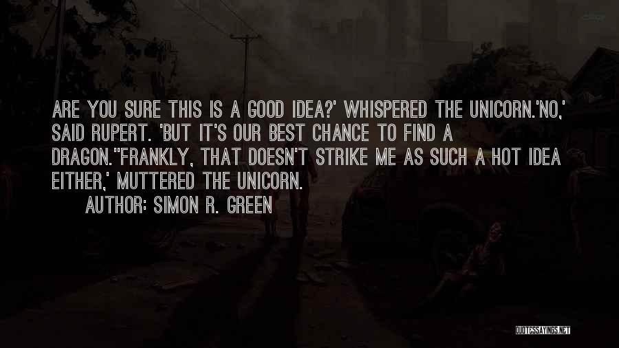 Simon R. Green Quotes: Are You Sure This Is A Good Idea?' Whispered The Unicorn.'no,' Said Rupert. 'but It's Our Best Chance To Find