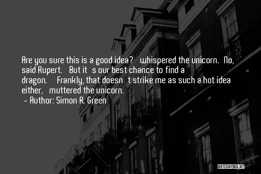 Simon R. Green Quotes: Are You Sure This Is A Good Idea?' Whispered The Unicorn.'no,' Said Rupert. 'but It's Our Best Chance To Find