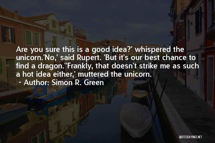 Simon R. Green Quotes: Are You Sure This Is A Good Idea?' Whispered The Unicorn.'no,' Said Rupert. 'but It's Our Best Chance To Find