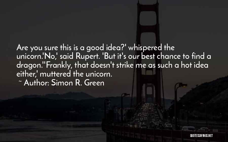 Simon R. Green Quotes: Are You Sure This Is A Good Idea?' Whispered The Unicorn.'no,' Said Rupert. 'but It's Our Best Chance To Find