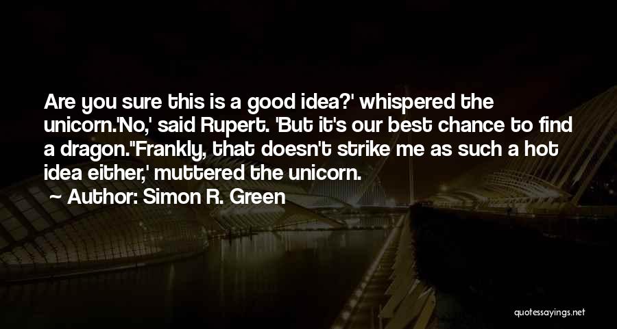 Simon R. Green Quotes: Are You Sure This Is A Good Idea?' Whispered The Unicorn.'no,' Said Rupert. 'but It's Our Best Chance To Find