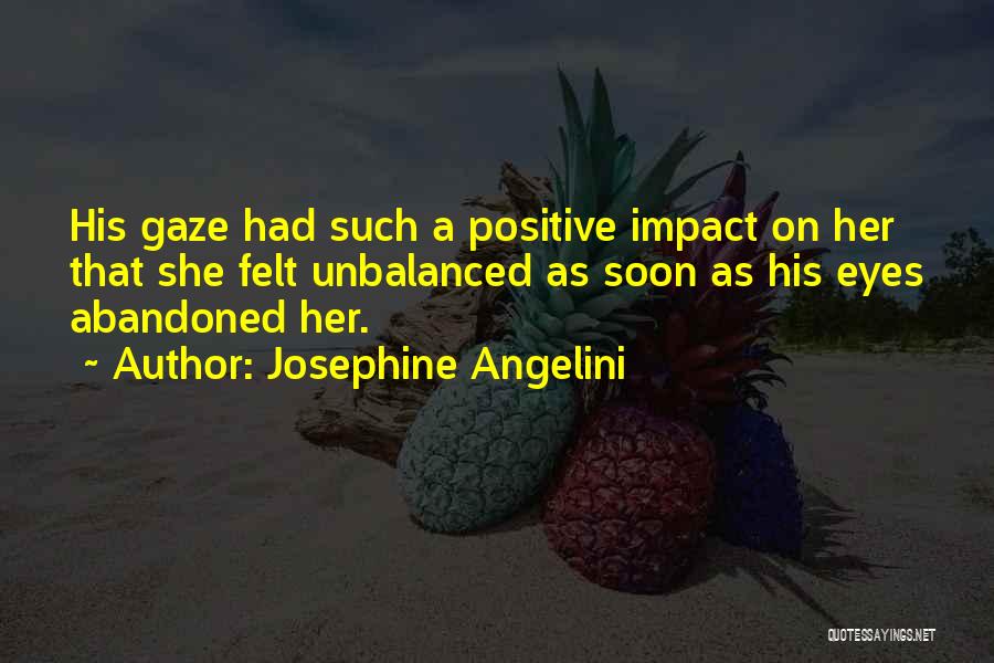 Josephine Angelini Quotes: His Gaze Had Such A Positive Impact On Her That She Felt Unbalanced As Soon As His Eyes Abandoned Her.
