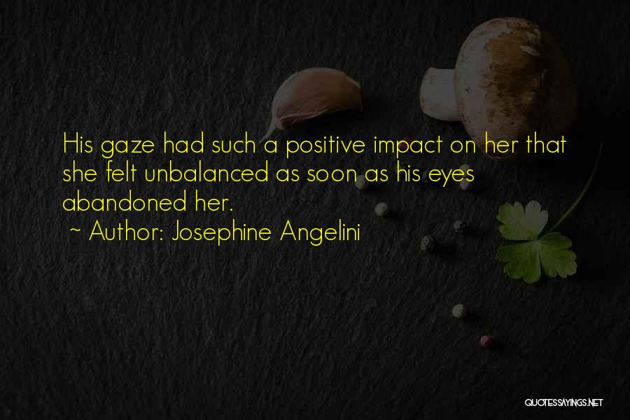 Josephine Angelini Quotes: His Gaze Had Such A Positive Impact On Her That She Felt Unbalanced As Soon As His Eyes Abandoned Her.