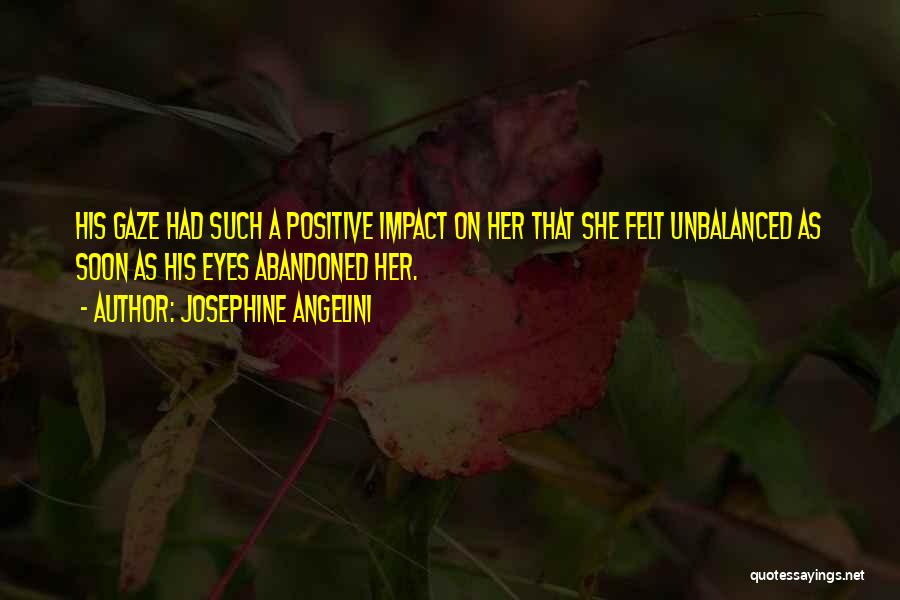 Josephine Angelini Quotes: His Gaze Had Such A Positive Impact On Her That She Felt Unbalanced As Soon As His Eyes Abandoned Her.