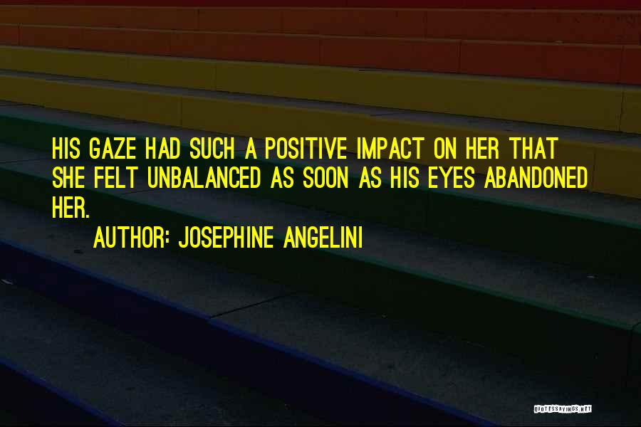 Josephine Angelini Quotes: His Gaze Had Such A Positive Impact On Her That She Felt Unbalanced As Soon As His Eyes Abandoned Her.