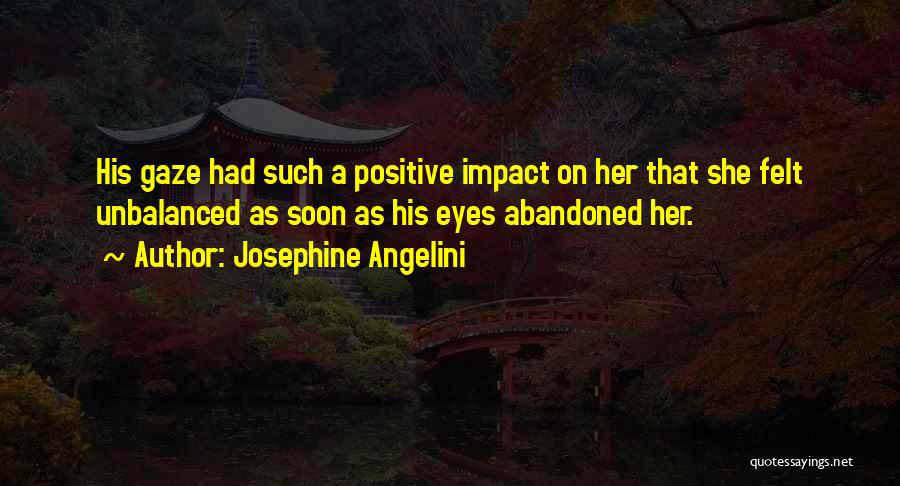 Josephine Angelini Quotes: His Gaze Had Such A Positive Impact On Her That She Felt Unbalanced As Soon As His Eyes Abandoned Her.