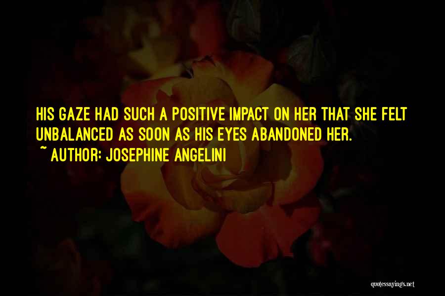 Josephine Angelini Quotes: His Gaze Had Such A Positive Impact On Her That She Felt Unbalanced As Soon As His Eyes Abandoned Her.