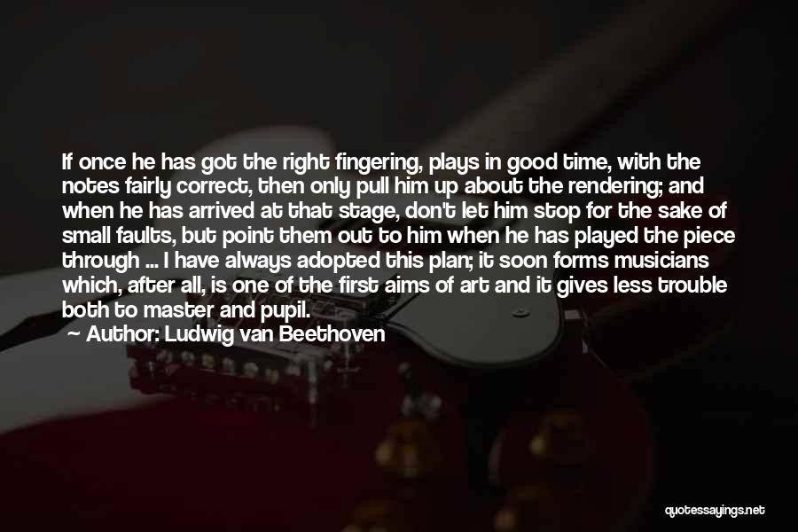 Ludwig Van Beethoven Quotes: If Once He Has Got The Right Fingering, Plays In Good Time, With The Notes Fairly Correct, Then Only Pull