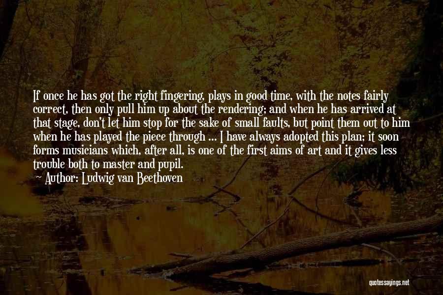 Ludwig Van Beethoven Quotes: If Once He Has Got The Right Fingering, Plays In Good Time, With The Notes Fairly Correct, Then Only Pull