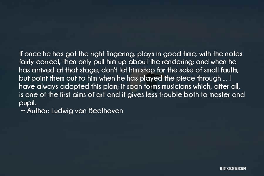 Ludwig Van Beethoven Quotes: If Once He Has Got The Right Fingering, Plays In Good Time, With The Notes Fairly Correct, Then Only Pull