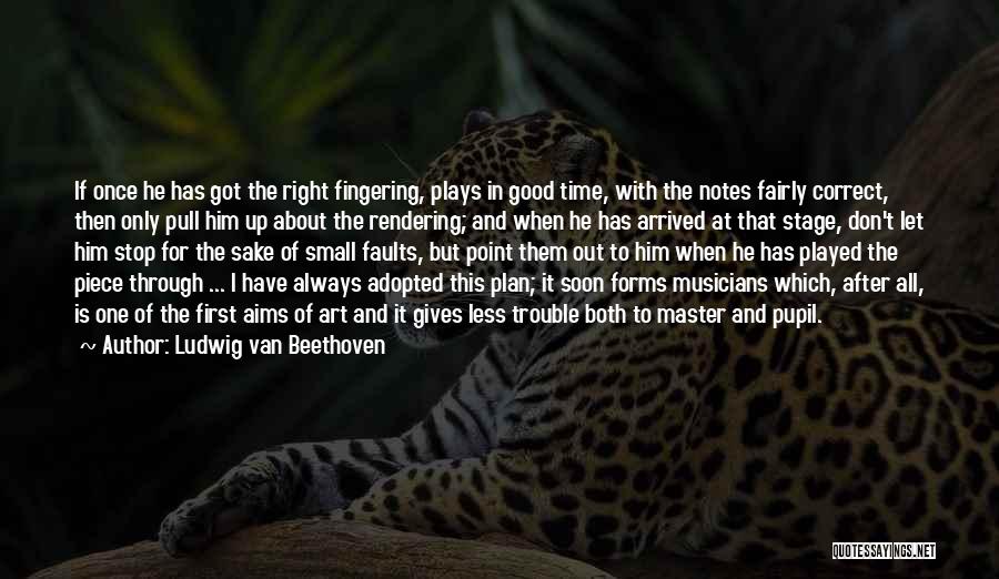 Ludwig Van Beethoven Quotes: If Once He Has Got The Right Fingering, Plays In Good Time, With The Notes Fairly Correct, Then Only Pull