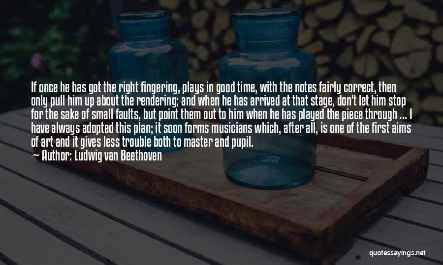 Ludwig Van Beethoven Quotes: If Once He Has Got The Right Fingering, Plays In Good Time, With The Notes Fairly Correct, Then Only Pull