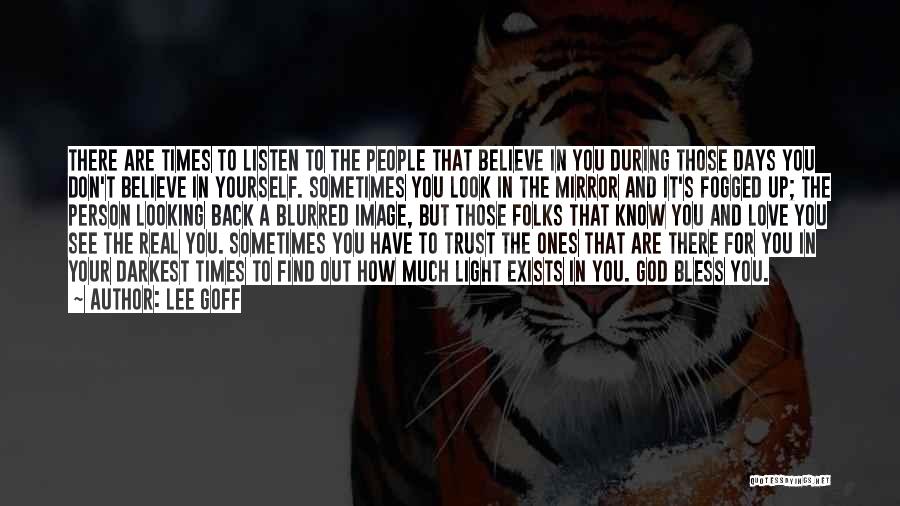 Lee Goff Quotes: There Are Times To Listen To The People That Believe In You During Those Days You Don't Believe In Yourself.