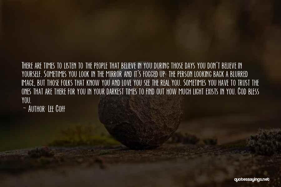 Lee Goff Quotes: There Are Times To Listen To The People That Believe In You During Those Days You Don't Believe In Yourself.