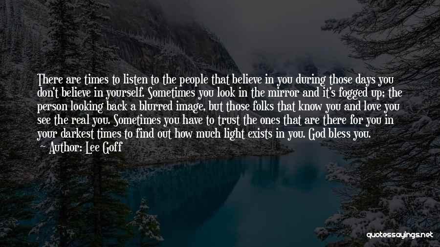 Lee Goff Quotes: There Are Times To Listen To The People That Believe In You During Those Days You Don't Believe In Yourself.