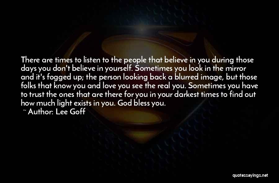 Lee Goff Quotes: There Are Times To Listen To The People That Believe In You During Those Days You Don't Believe In Yourself.