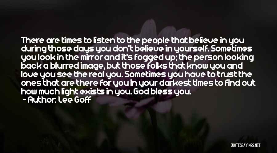 Lee Goff Quotes: There Are Times To Listen To The People That Believe In You During Those Days You Don't Believe In Yourself.