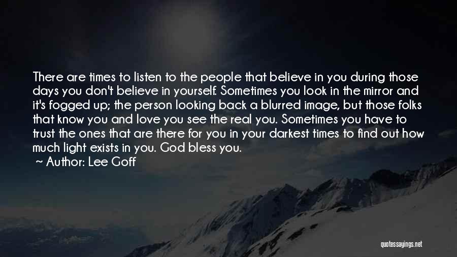 Lee Goff Quotes: There Are Times To Listen To The People That Believe In You During Those Days You Don't Believe In Yourself.