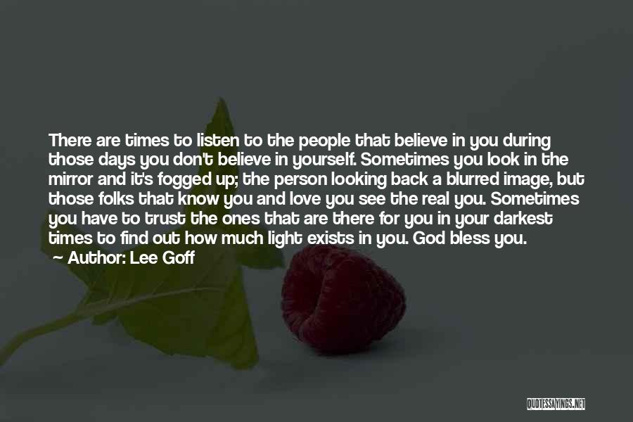 Lee Goff Quotes: There Are Times To Listen To The People That Believe In You During Those Days You Don't Believe In Yourself.