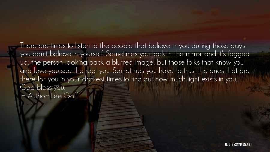 Lee Goff Quotes: There Are Times To Listen To The People That Believe In You During Those Days You Don't Believe In Yourself.