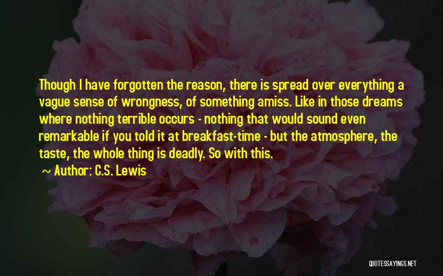 C.S. Lewis Quotes: Though I Have Forgotten The Reason, There Is Spread Over Everything A Vague Sense Of Wrongness, Of Something Amiss. Like