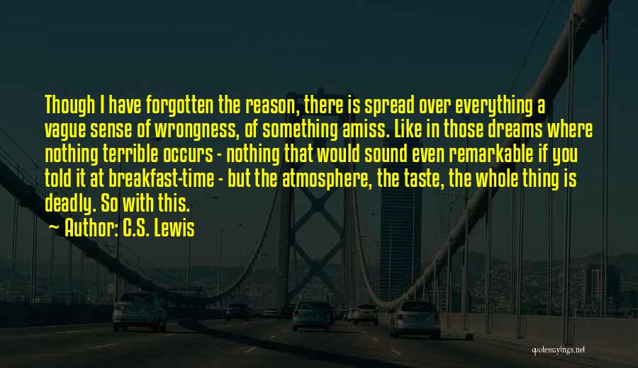 C.S. Lewis Quotes: Though I Have Forgotten The Reason, There Is Spread Over Everything A Vague Sense Of Wrongness, Of Something Amiss. Like