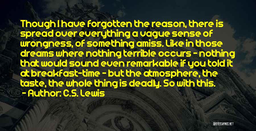 C.S. Lewis Quotes: Though I Have Forgotten The Reason, There Is Spread Over Everything A Vague Sense Of Wrongness, Of Something Amiss. Like