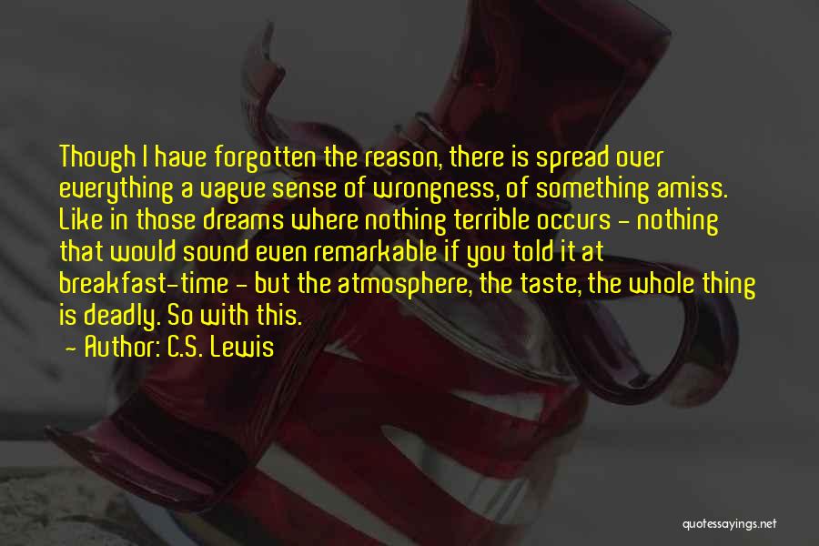 C.S. Lewis Quotes: Though I Have Forgotten The Reason, There Is Spread Over Everything A Vague Sense Of Wrongness, Of Something Amiss. Like