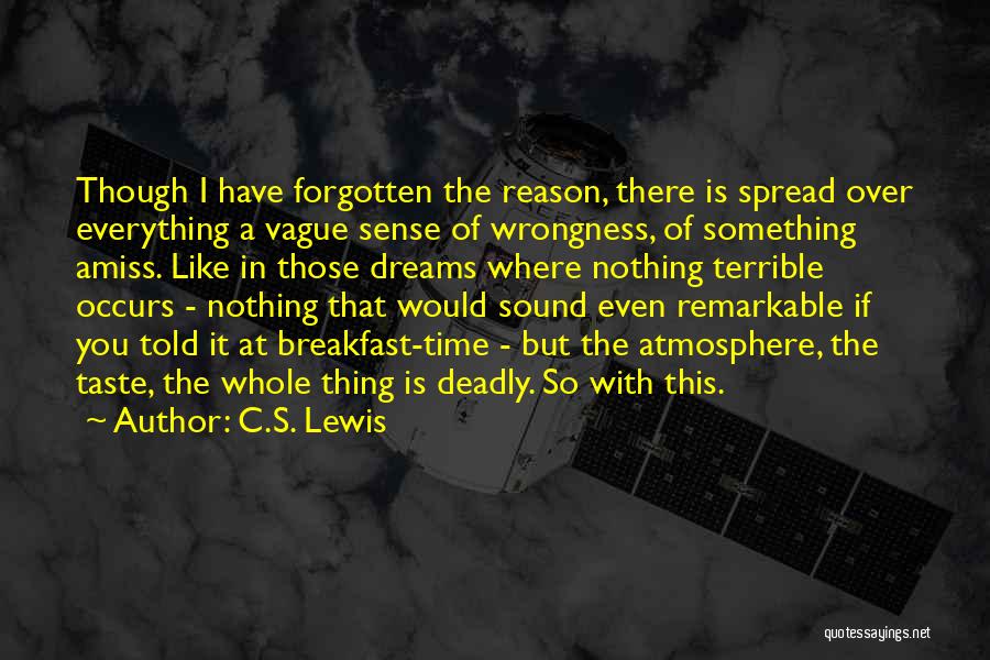 C.S. Lewis Quotes: Though I Have Forgotten The Reason, There Is Spread Over Everything A Vague Sense Of Wrongness, Of Something Amiss. Like