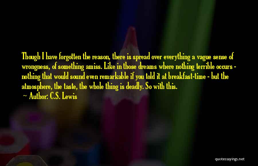 C.S. Lewis Quotes: Though I Have Forgotten The Reason, There Is Spread Over Everything A Vague Sense Of Wrongness, Of Something Amiss. Like