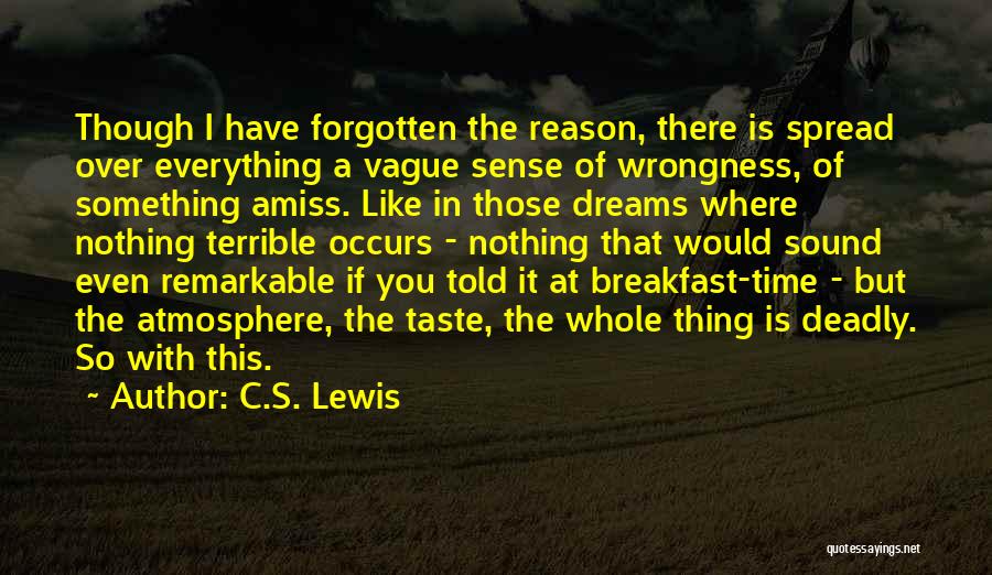 C.S. Lewis Quotes: Though I Have Forgotten The Reason, There Is Spread Over Everything A Vague Sense Of Wrongness, Of Something Amiss. Like