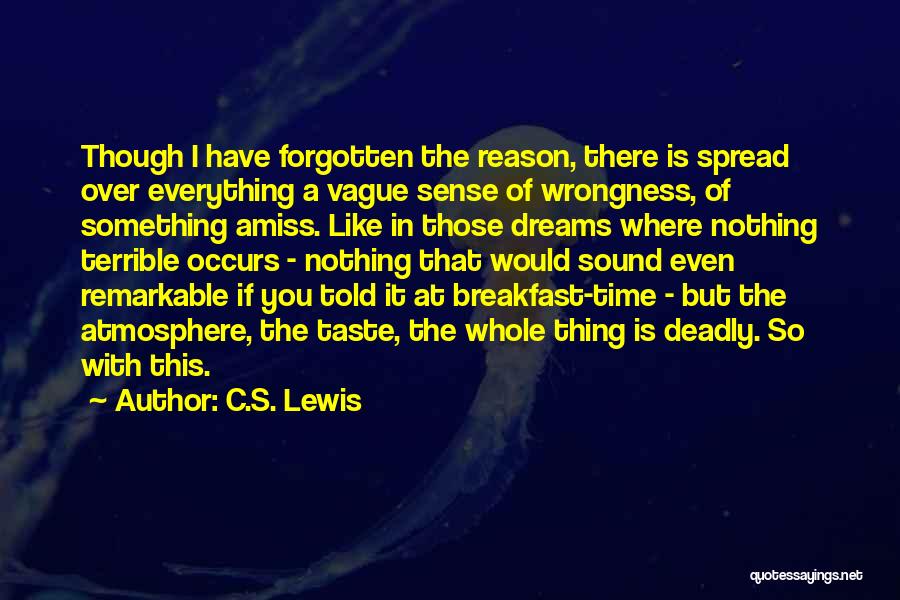 C.S. Lewis Quotes: Though I Have Forgotten The Reason, There Is Spread Over Everything A Vague Sense Of Wrongness, Of Something Amiss. Like