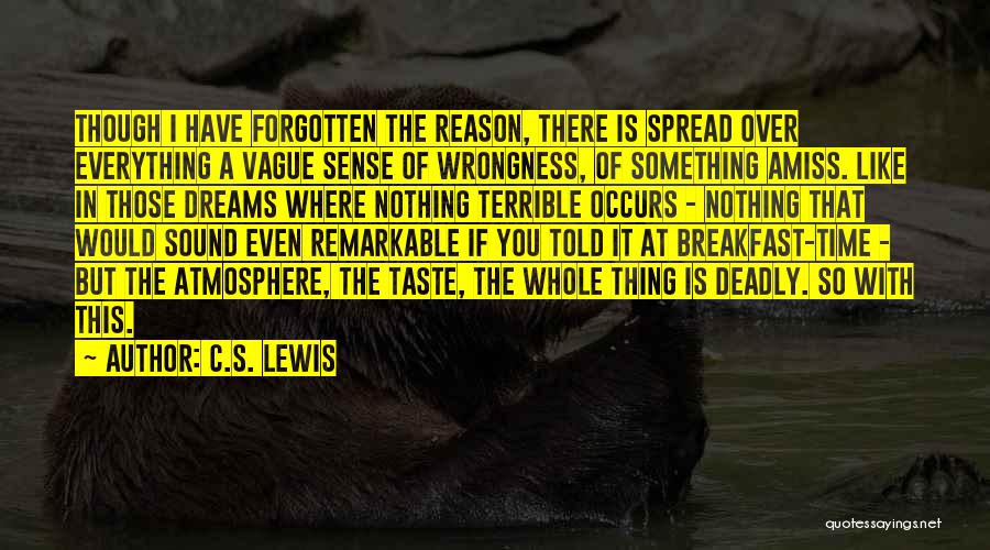 C.S. Lewis Quotes: Though I Have Forgotten The Reason, There Is Spread Over Everything A Vague Sense Of Wrongness, Of Something Amiss. Like