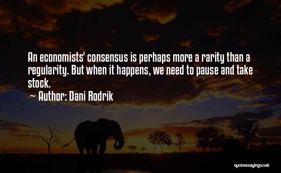 Dani Rodrik Quotes: An Economists' Consensus Is Perhaps More A Rarity Than A Regularity. But When It Happens, We Need To Pause And