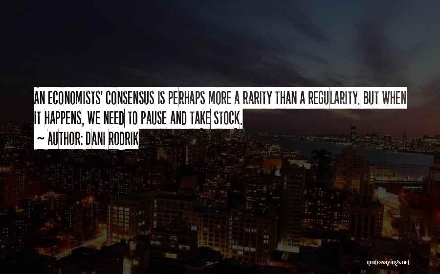 Dani Rodrik Quotes: An Economists' Consensus Is Perhaps More A Rarity Than A Regularity. But When It Happens, We Need To Pause And