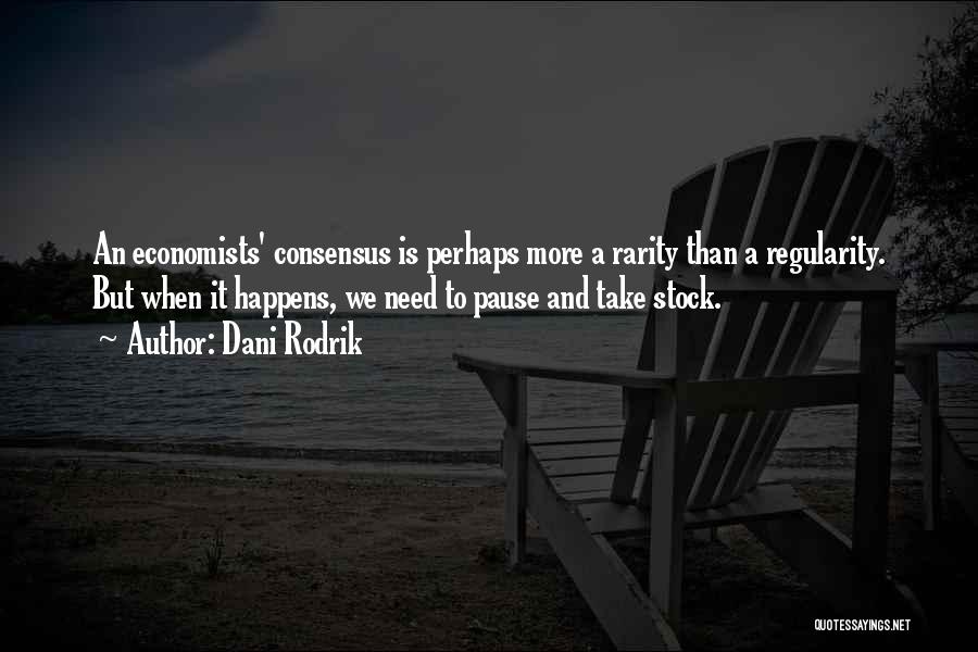 Dani Rodrik Quotes: An Economists' Consensus Is Perhaps More A Rarity Than A Regularity. But When It Happens, We Need To Pause And
