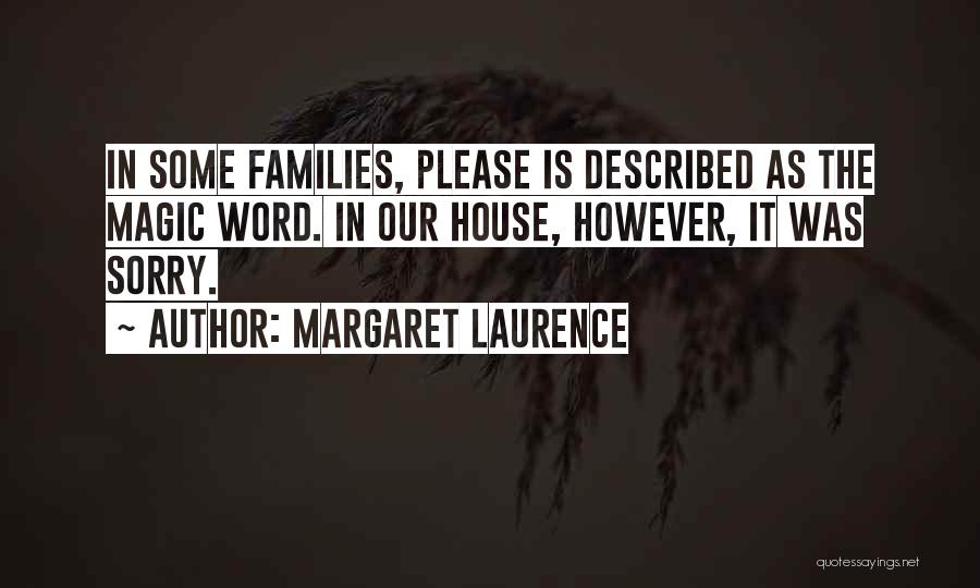 Margaret Laurence Quotes: In Some Families, Please Is Described As The Magic Word. In Our House, However, It Was Sorry.