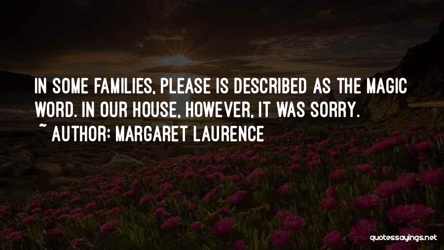 Margaret Laurence Quotes: In Some Families, Please Is Described As The Magic Word. In Our House, However, It Was Sorry.