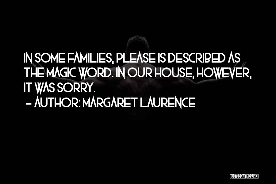 Margaret Laurence Quotes: In Some Families, Please Is Described As The Magic Word. In Our House, However, It Was Sorry.
