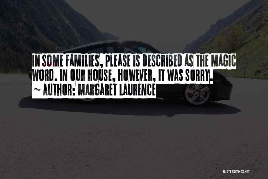 Margaret Laurence Quotes: In Some Families, Please Is Described As The Magic Word. In Our House, However, It Was Sorry.