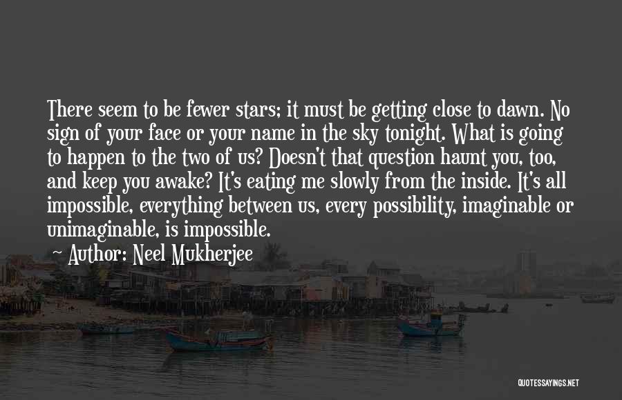 Neel Mukherjee Quotes: There Seem To Be Fewer Stars; It Must Be Getting Close To Dawn. No Sign Of Your Face Or Your