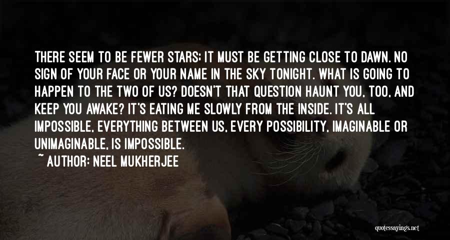 Neel Mukherjee Quotes: There Seem To Be Fewer Stars; It Must Be Getting Close To Dawn. No Sign Of Your Face Or Your