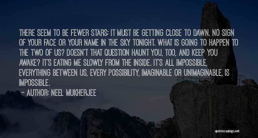 Neel Mukherjee Quotes: There Seem To Be Fewer Stars; It Must Be Getting Close To Dawn. No Sign Of Your Face Or Your