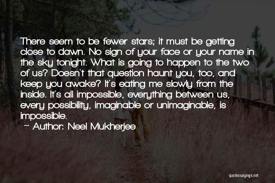 Neel Mukherjee Quotes: There Seem To Be Fewer Stars; It Must Be Getting Close To Dawn. No Sign Of Your Face Or Your