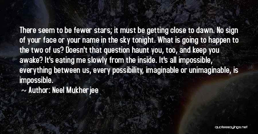 Neel Mukherjee Quotes: There Seem To Be Fewer Stars; It Must Be Getting Close To Dawn. No Sign Of Your Face Or Your