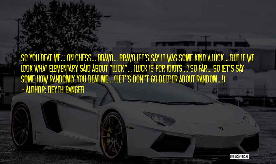 Deyth Banger Quotes: So You Beat Me... On Chess... Bravo... Bravo Let's Say It Was Some Kind A Luck... But If We Look